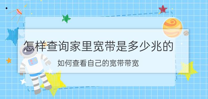 怎样查询家里宽带是多少兆的 如何查看自己的宽带带宽？